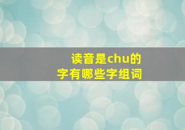 读音是chu的字有哪些字组词