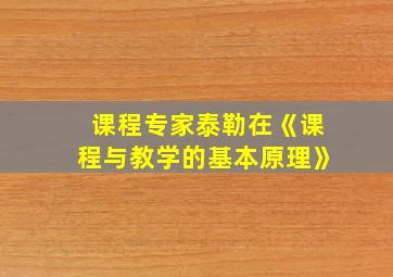 课程专家泰勒在《课程与教学的基本原理》