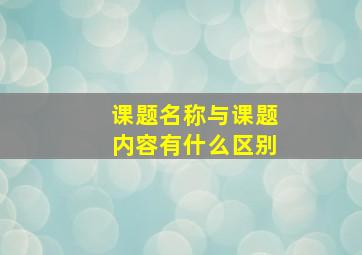 课题名称与课题内容有什么区别