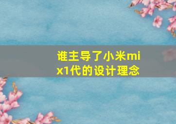 谁主导了小米mix1代的设计理念