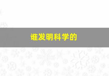 谁发明科学的