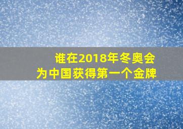 谁在2018年冬奥会为中国获得第一个金牌