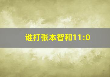 谁打张本智和11:0