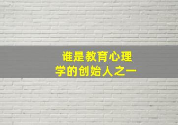 谁是教育心理学的创始人之一