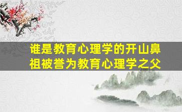 谁是教育心理学的开山鼻祖被誉为教育心理学之父