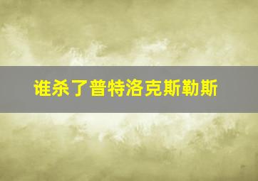 谁杀了普特洛克斯勒斯