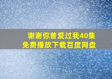 谢谢你曾爱过我40集免费播放下载百度网盘