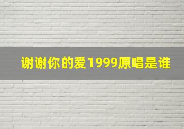 谢谢你的爱1999原唱是谁