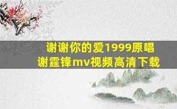 谢谢你的爱1999原唱谢霆锋mv视频高清下载