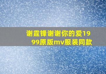 谢霆锋谢谢你的爱1999原版mv服装同款