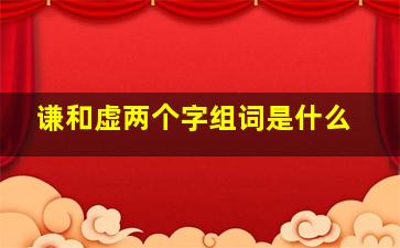 谦和虚两个字组词是什么