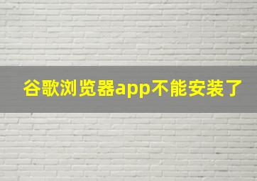 谷歌浏览器app不能安装了