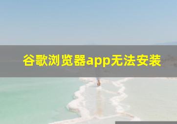 谷歌浏览器app无法安装