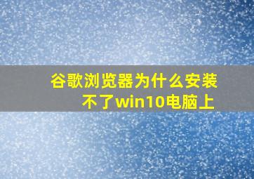 谷歌浏览器为什么安装不了win10电脑上