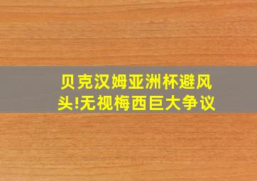 贝克汉姆亚洲杯避风头!无视梅西巨大争议