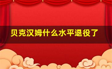 贝克汉姆什么水平退役了