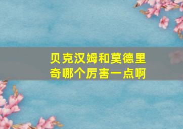 贝克汉姆和莫德里奇哪个厉害一点啊