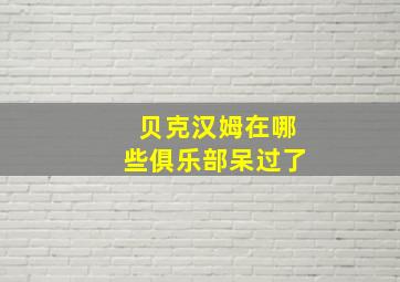 贝克汉姆在哪些俱乐部呆过了