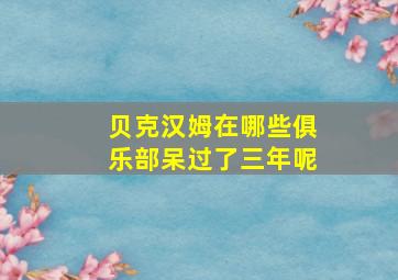 贝克汉姆在哪些俱乐部呆过了三年呢