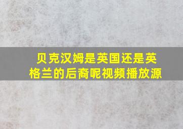 贝克汉姆是英国还是英格兰的后裔呢视频播放源