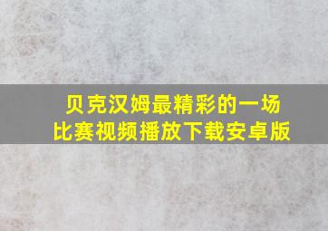 贝克汉姆最精彩的一场比赛视频播放下载安卓版