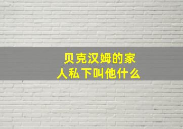 贝克汉姆的家人私下叫他什么