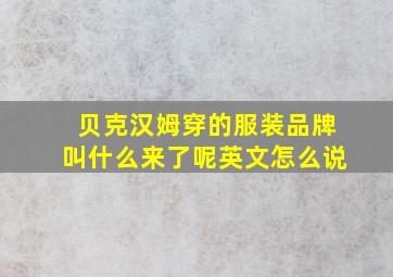 贝克汉姆穿的服装品牌叫什么来了呢英文怎么说