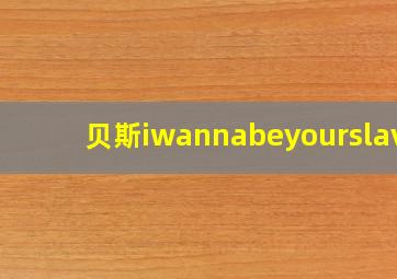 贝斯iwannabeyourslave