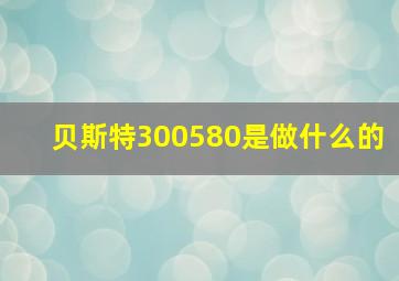 贝斯特300580是做什么的