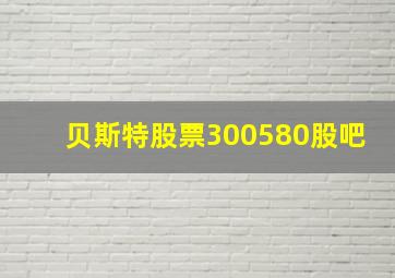 贝斯特股票300580股吧