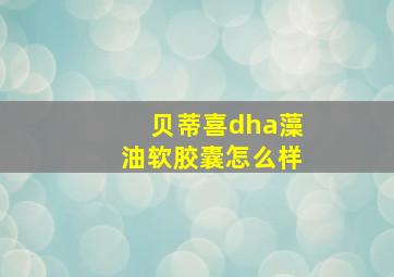 贝蒂喜dha藻油软胶囊怎么样