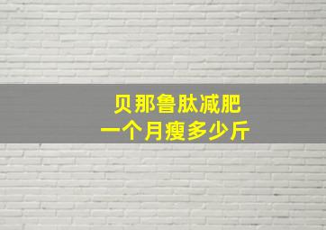 贝那鲁肽减肥一个月瘦多少斤