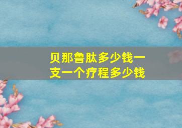 贝那鲁肽多少钱一支一个疗程多少钱