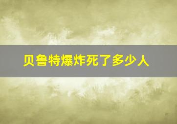 贝鲁特爆炸死了多少人