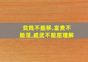 贫贱不能移,富贵不能淫,威武不能屈理解