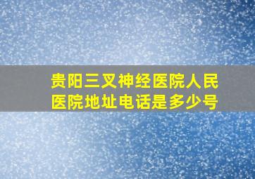 贵阳三叉神经医院人民医院地址电话是多少号