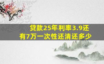 贷款25年利率3.9还有7万一次性还清还多少