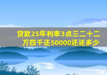 贷款25年利率3点三二十二万四千还50000还还多少