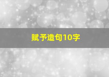 赋予造句10字