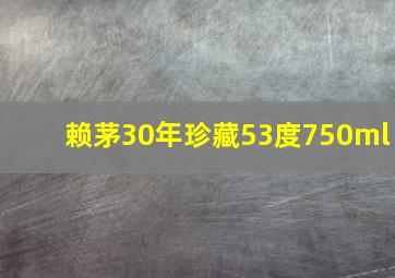 赖茅30年珍藏53度750ml