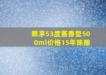 赖茅53度酱香型500ml价格15年陈酿