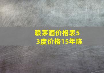 赖茅酒价格表53度价格15年陈