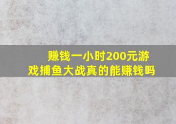 赚钱一小时200元游戏捕鱼大战真的能赚钱吗