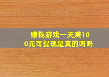 赚钱游戏一天赚100元可提现是真的吗吗