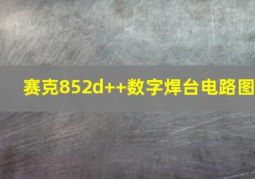 赛克852d++数字焊台电路图