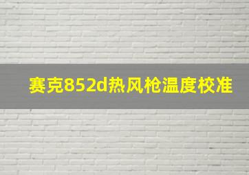 赛克852d热风枪温度校准