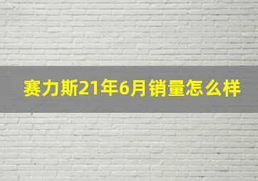 赛力斯21年6月销量怎么样