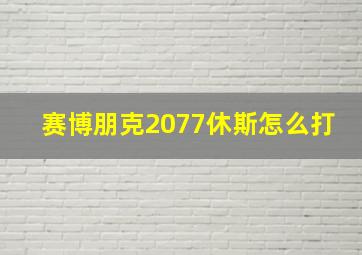 赛博朋克2077休斯怎么打