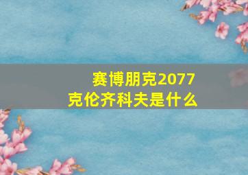 赛博朋克2077克伦齐科夫是什么