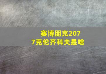 赛博朋克2077克伦齐科夫是啥